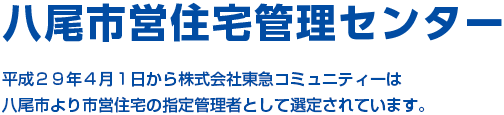 八尾市営住宅管理センター 平成２９年４月１日から株式会社東急コミュニティーは八尾市より市営住宅の指定管理者として選定されています。